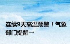 连续9天高温预警！气象部门提醒→