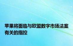 苹果将面临与欧盟数字市场法案有关的指控