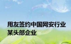 用友签约中国网安行业某头部企业