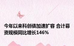 今年以来科创债加速扩容 合计募资规模同比增长146%