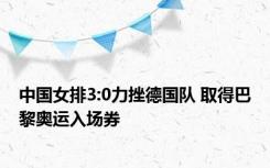 中国女排3:0力挫德国队 取得巴黎奥运入场券