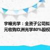 宇瞳光学：全资子公司拟2.35亿元收购玖洲光学80%股权