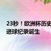 23秒！欧洲杯历史最快进球纪录诞生