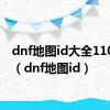 dnf地图id大全110版本（dnf地图id）