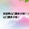 安徽黄山门票多少钱?（安徽黄山门票多少钱）