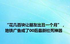 “花几百块让朋友出丑一个月”，地铁广告成了00后最新社死神器