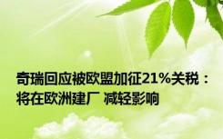 奇瑞回应被欧盟加征21%关税：将在欧洲建厂 减轻影响