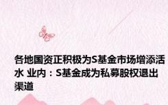 各地国资正积极为S基金市场增添活水 业内：S基金成为私募股权退出渠道