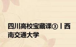 四川高校宝藏课③丨西南交通大学