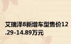 艾瑞泽8新增车型售价12.29-14.89万元
