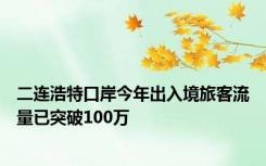 二连浩特口岸今年出入境旅客流量已突破100万