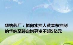 华纳药厂：拟向实控人黄本东控制的华纳至臻定增募资不超5亿元