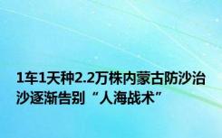 1车1天种2.2万株内蒙古防沙治沙逐渐告别“人海战术”