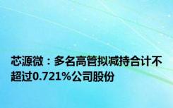 芯源微：多名高管拟减持合计不超过0.721%公司股份