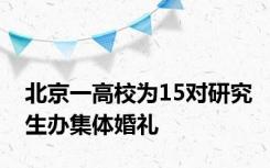 北京一高校为15对研究生办集体婚礼