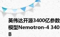 英伟达开源3400亿参数模型Nemotron-4 340B