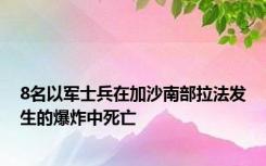 8名以军士兵在加沙南部拉法发生的爆炸中死亡