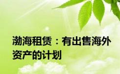 渤海租赁：有出售海外资产的计划