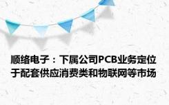 顺络电子：下属公司PCB业务定位于配套供应消费类和物联网等市场