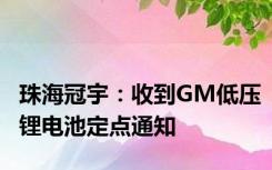 珠海冠宇：收到GM低压锂电池定点通知