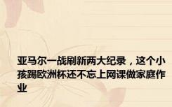 亚马尔一战刷新两大纪录，这个小孩踢欧洲杯还不忘上网课做家庭作业