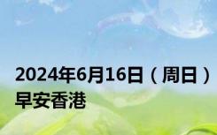 2024年6月16日（周日）早安香港