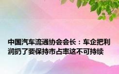 中国汽车流通协会会长：车企把利润扔了要保持市占率这不可持续