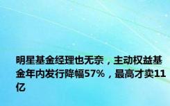 明星基金经理也无奈，主动权益基金年内发行降幅57%，最高才卖11亿