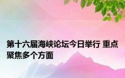 第十六届海峡论坛今日举行 重点聚焦多个方面