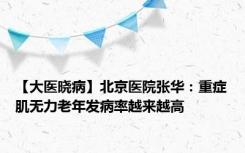 【大医晓病】北京医院张华：重症肌无力老年发病率越来越高