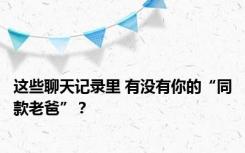 这些聊天记录里 有没有你的“同款老爸”？