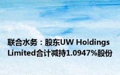 联合水务：股东UW Holdings Limited合计减持1.0947%股份