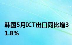 韩国5月ICT出口同比增31.8%