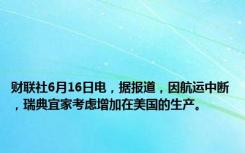 财联社6月16日电，据报道，因航运中断，瑞典宜家考虑增加在美国的生产。