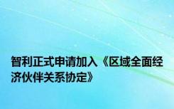 智利正式申请加入《区域全面经济伙伴关系协定》