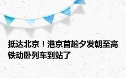 抵达北京！港京首趟夕发朝至高铁动卧列车到站了