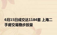 6月15日成交达1184套 上海二手房交易稳步放量