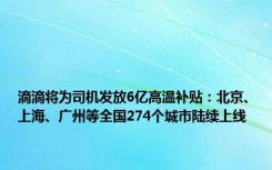 滴滴将为司机发放6亿高温补贴：北京、上海、广州等全国274个城市陆续上线