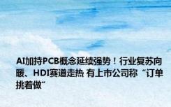 AI加持PCB概念延续强势！行业复苏向暖、HDI赛道走热 有上市公司称“订单挑着做”