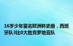 16岁少年留名欧洲杯史册，西班牙队3比0大胜克罗地亚队