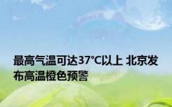 最高气温可达37℃以上 北京发布高温橙色预警