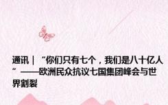 通讯｜“你们只有七个，我们是八十亿人”——欧洲民众抗议七国集团峰会与世界割裂