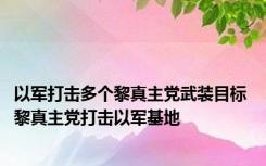 以军打击多个黎真主党武装目标 黎真主党打击以军基地