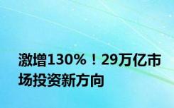 激增130%！29万亿市场投资新方向