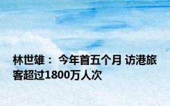 林世雄： 今年首五个月 访港旅客超过1800万人次