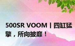 500SR VOOM丨四缸猛擎，所向披靡！