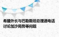 希腊外长与巴勒斯坦总理通电话 讨论加沙局势等问题