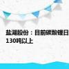 盐湖股份：目前碳酸锂日产量在130吨以上