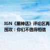 IGN《黑神话》评论区再遭玩家围攻：你们不值得相信