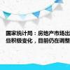 国家统计局：房地产市场出现了一些积极变化，目前仍在调整过程中